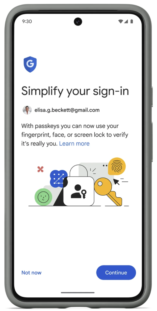 Displayed on a mobile phone screen there is a G for google logo in a shield. Heading says simplify your sign in. Underneath is a gmail address with a profile picture. The paragraph underneath the email address reads : With passkey you can now use your fingerprint, face, or screen lock to verify its really you. With a Blue hyper link with the text learn more. There are some decorative keys, locks and finger prints below the paragraph. On the bottom right there is a blue continue button and on the bottom left there is text that reads not now. 